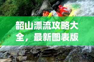 韶山漂流攻略大全，最新圖表版攻略，帶你玩轉(zhuǎn)漂流之旅！