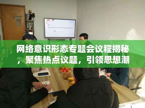 網(wǎng)絡(luò)意識(shí)形態(tài)專題會(huì)議程揭秘，聚焦熱點(diǎn)議題，引領(lǐng)思想潮流