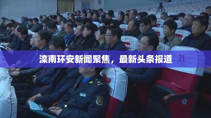 灤南環(huán)安新聞聚焦，最新頭條報道