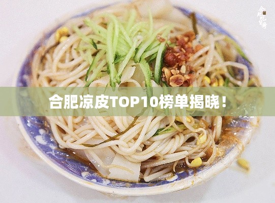 合肥涼皮TOP10榜單揭曉！