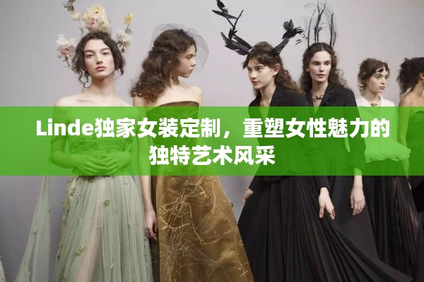 Linde獨家女裝定制，重塑女性魅力的獨特藝術風采