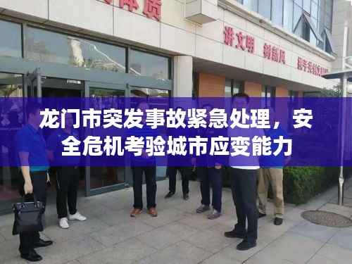 龍門市突發(fā)事故緊急處理，安全危機(jī)考驗(yàn)城市應(yīng)變能力