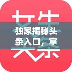 獨(dú)家揭秘頭條入口，掌握最新資訊的秘訣！