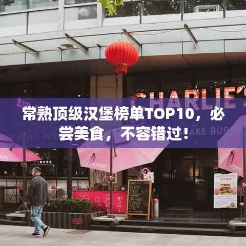 常熟頂級漢堡榜單TOP10，必嘗美食，不容錯過！