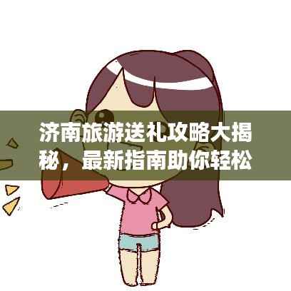 濟(jì)南旅游送禮攻略大揭秘，最新指南助你輕松選購特色禮品！