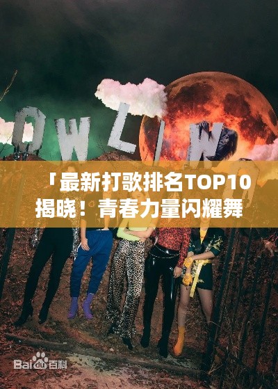 「最新打歌排名TOP10揭曉！青春力量閃耀舞臺(tái)」