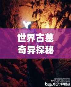 世界古墓奇異探秘，神秘墓葬奇異現象大揭秘！