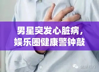 男星突發心臟病，娛樂圈健康警鐘敲響時刻
