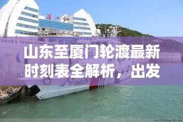 山東至廈門輪渡最新時刻表全解析，出發時間、到達時間一目了然