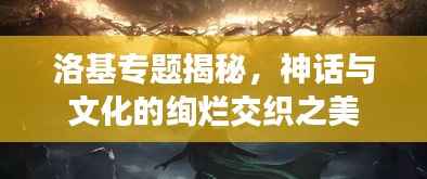 洛基專題揭秘，神話與文化的絢爛交織之美
