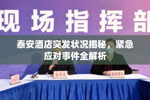 泰安酒店突發狀況揭秘，緊急應對事件全解析