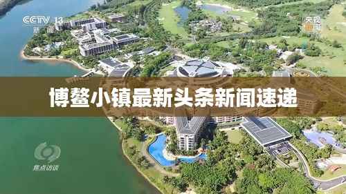 博鰲小鎮最新頭條新聞速遞
