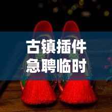 古鎮(zhèn)插件急聘臨時工人，高薪職位等你來挑戰(zhàn)！