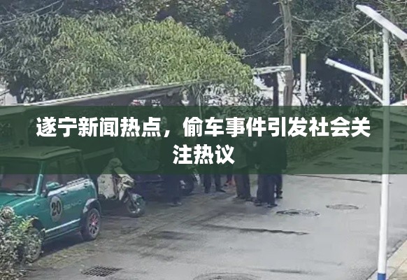 遂寧新聞熱點(diǎn)，偷車(chē)事件引發(fā)社會(huì)關(guān)注熱議