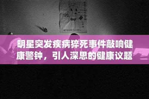 明星突發(fā)疾病猝死事件敲響健康警鐘，引人深思的健康議題