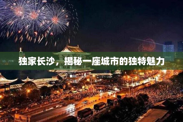 獨家長沙，揭秘一座城市的獨特魅力