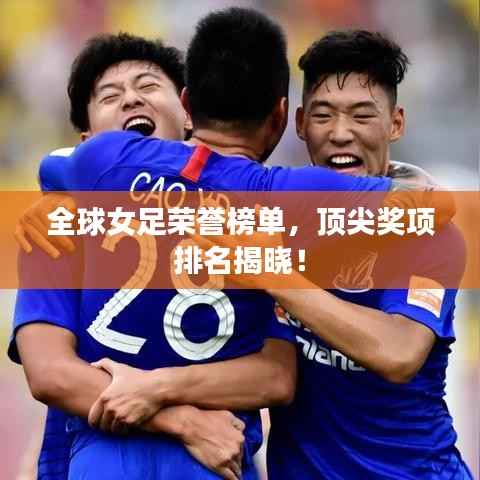 全球女足榮譽榜單，頂尖獎項排名揭曉！