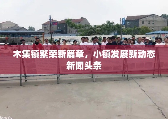 木集鎮(zhèn)繁榮新篇章，小鎮(zhèn)發(fā)展新動態(tài)新聞頭條