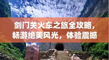 劍門關火車之旅全攻略，暢游絕美風光，體驗震撼之旅！
