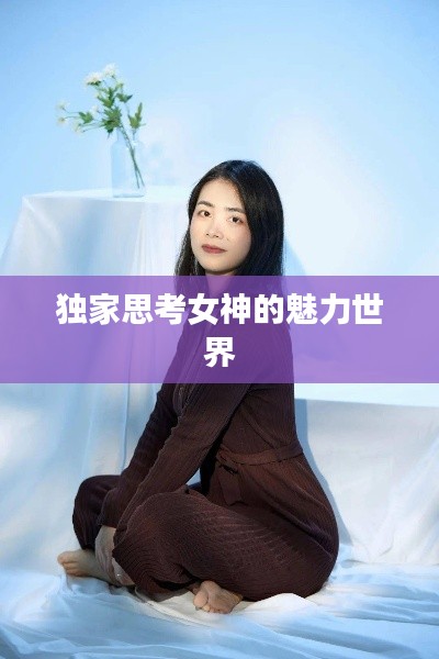 獨(dú)家思考女神的魅力世界