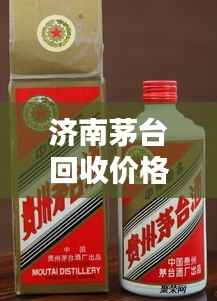 濟南茅臺回收價格今日最新動態通知