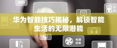 華為智能技巧揭秘，解鎖智能生活的無限潛能