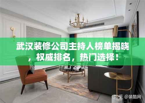 武漢裝修公司主持人榜單揭曉，權威排名，熱門選擇！