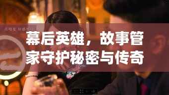 幕后英雄，故事管家守護秘密與傳奇