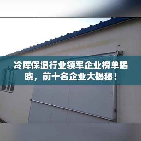 冷庫保溫行業(yè)領(lǐng)軍企業(yè)榜單揭曉，前十名企業(yè)大揭秘！
