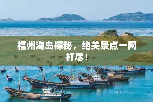 福州海島探秘，絕美景點一網打盡！