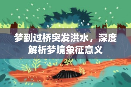 夢到過橋突發洪水，深度解析夢境象征意義
