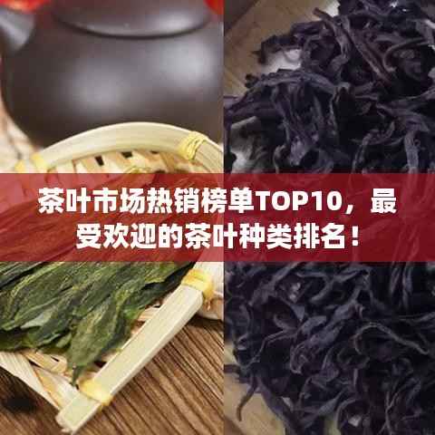 茶葉市場熱銷榜單TOP10，最受歡迎的茶葉種類排名！