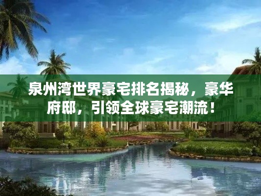 泉州灣世界豪宅排名揭秘，豪華府邸，引領全球豪宅潮流！