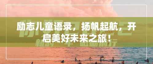 勵志兒童語錄，揚帆起航，開啟美好未來之旅！