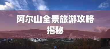 阿爾山全景旅游攻略揭秘