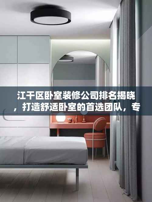 江干區(qū)臥室裝修公司排名揭曉，打造舒適臥室的首選團(tuán)隊(duì)，專業(yè)設(shè)計(jì)施工，品質(zhì)保障！