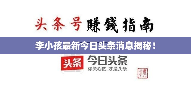 李小孩最新今日頭條消息揭秘！