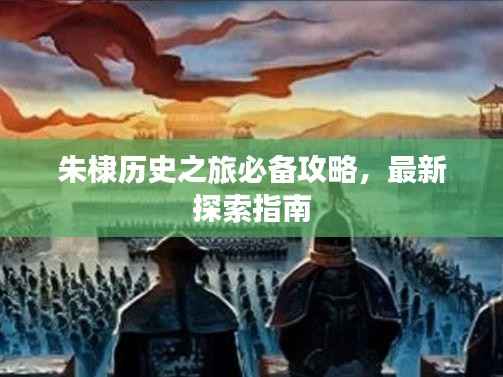 朱棣歷史之旅必備攻略，最新探索指南