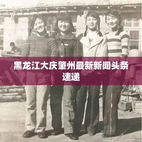 黑龍江大慶肇州最新新聞頭條速遞