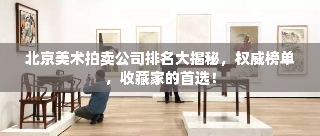 北京美術拍賣公司排名大揭秘，權威榜單，收藏家的首選！