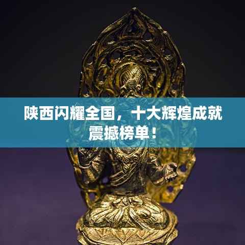 陜西閃耀全國(guó)，十大輝煌成就震撼榜單！