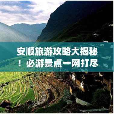 安順旅游攻略大揭秘！必游景點(diǎn)一網(wǎng)打盡！