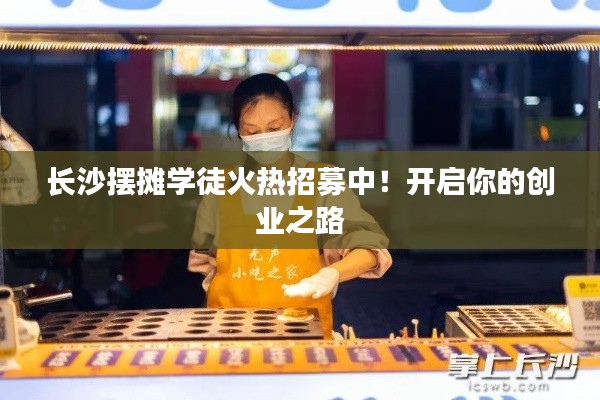 長沙擺攤學徒火熱招募中！開啟你的創業之路
