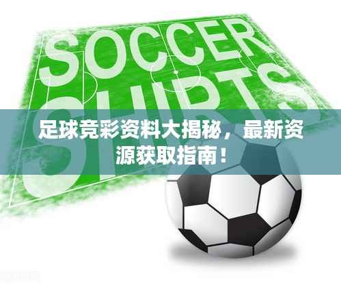 足球競彩資料大揭秘，最新資源獲取指南！