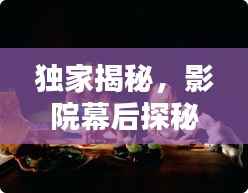 獨(dú)家揭秘，影院幕后探秘，揭開(kāi)電影世界的神秘面紗