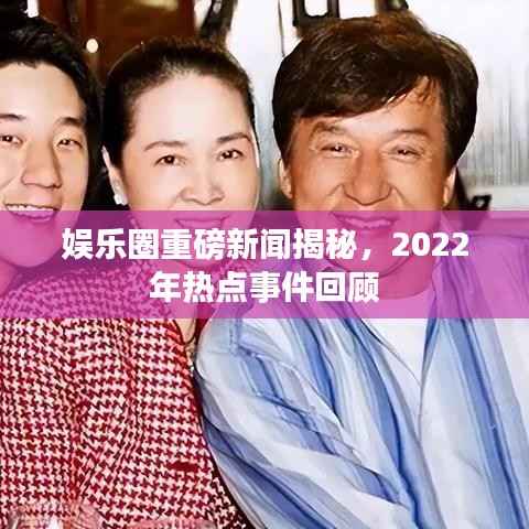 娛樂(lè)圈重磅新聞揭秘，2022年熱點(diǎn)事件回顧