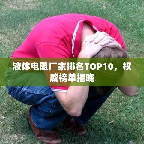 液體電阻廠家排名TOP10，權威榜單揭曉