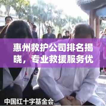 惠州救護公司排名揭曉，專業救援服務優質企業榜單