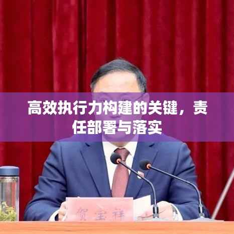 高效執(zhí)行力構(gòu)建的關(guān)鍵，責(zé)任部署與落實(shí)