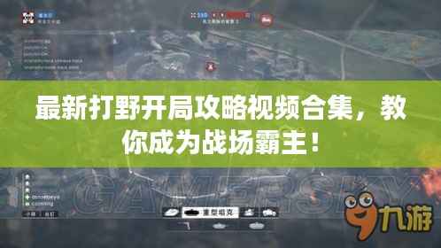 最新打野開局攻略視頻合集，教你成為戰場霸主！